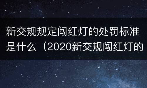 新交规规定闯红灯的处罚标准是什么（2020新交规闯红灯的界定）