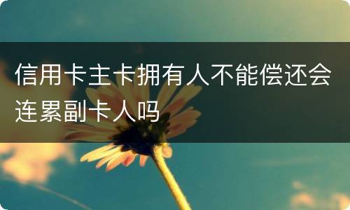 信用卡主卡拥有人不能偿还会连累副卡人吗