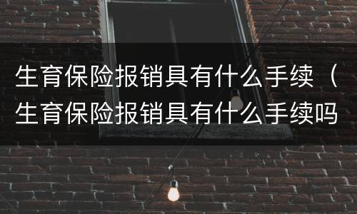 生育保险报销具有什么手续（生育保险报销具有什么手续吗）