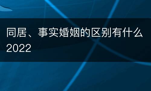 同居、事实婚姻的区别有什么2022