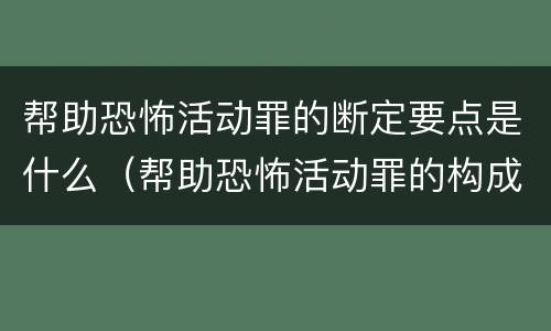 帮助恐怖活动罪的断定要点是什么（帮助恐怖活动罪的构成要件）