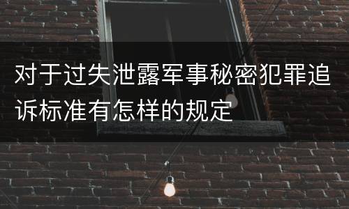 对于过失泄露军事秘密犯罪追诉标准有怎样的规定