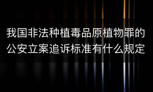 我国非法种植毒品原植物罪的公安立案追诉标准有什么规定