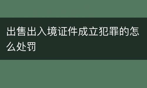 出售出入境证件成立犯罪的怎么处罚