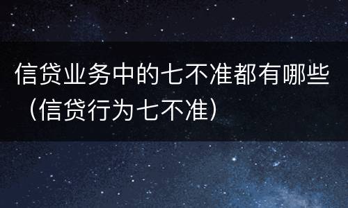信贷业务中的七不准都有哪些（信贷行为七不准）