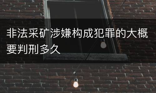 非法采矿涉嫌构成犯罪的大概要判刑多久