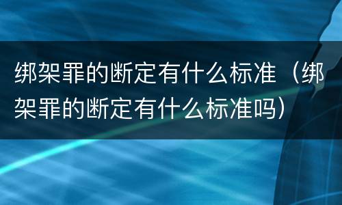 绑架罪的断定有什么标准（绑架罪的断定有什么标准吗）