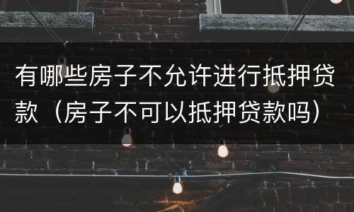 有哪些房子不允许进行抵押贷款（房子不可以抵押贷款吗）