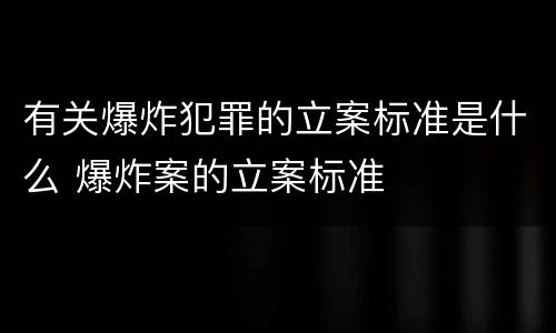 有关爆炸犯罪的立案标准是什么 爆炸案的立案标准