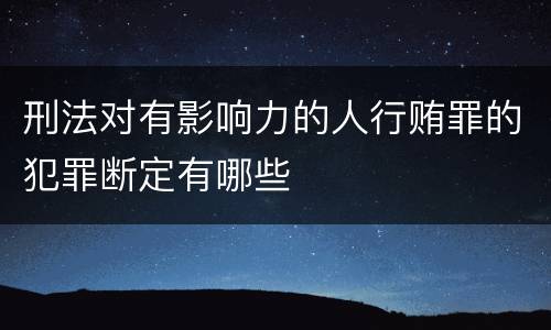 刑法对有影响力的人行贿罪的犯罪断定有哪些