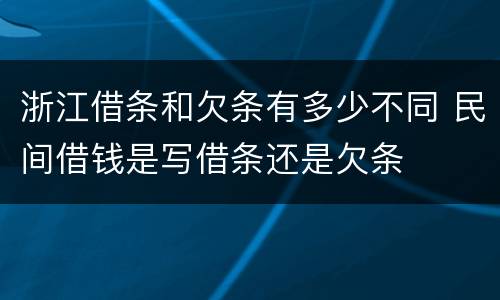 浙江借条和欠条有多少不同 民间借钱是写借条还是欠条