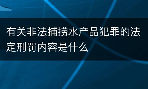 有关非法捕捞水产品犯罪的法定刑罚内容是什么