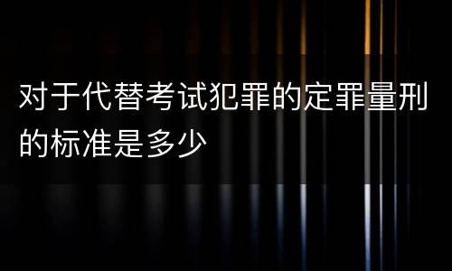 对于代替考试犯罪的定罪量刑的标准是多少