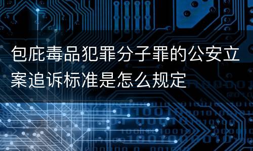 包庇毒品犯罪分子罪的公安立案追诉标准是怎么规定