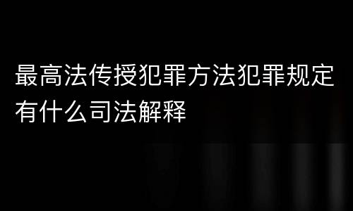 最高法传授犯罪方法犯罪规定有什么司法解释
