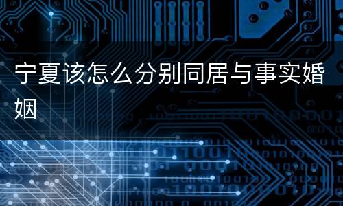 宁夏该怎么分别同居与事实婚姻