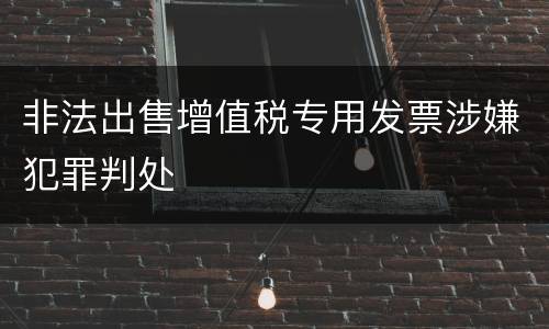 非法出售增值税专用发票涉嫌犯罪判处