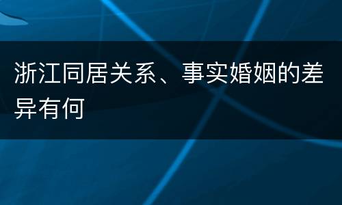 浙江同居关系、事实婚姻的差异有何