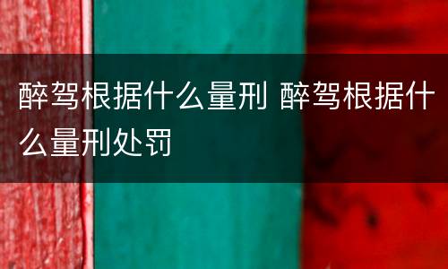醉驾根据什么量刑 醉驾根据什么量刑处罚