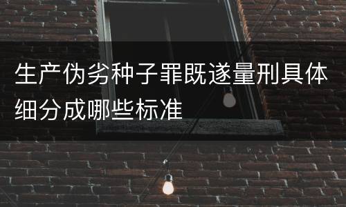 生产伪劣种子罪既遂量刑具体细分成哪些标准