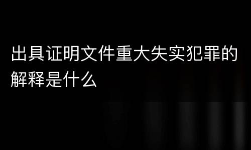 出具证明文件重大失实犯罪的解释是什么