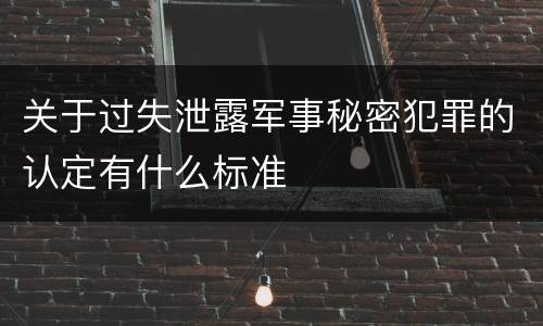关于过失泄露军事秘密犯罪的认定有什么标准
