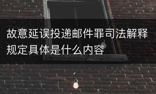 故意延误投递邮件罪司法解释规定具体是什么内容