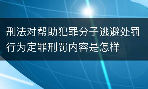 刑法对帮助犯罪分子逃避处罚行为定罪刑罚内容是怎样