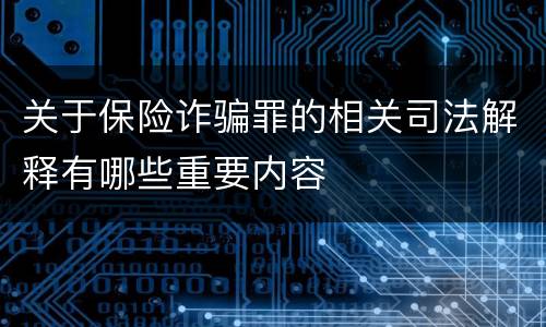 关于保险诈骗罪的相关司法解释有哪些重要内容