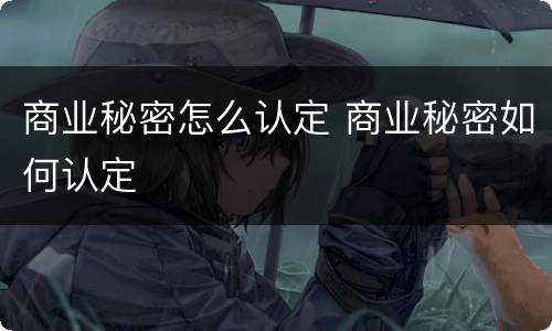 商业秘密怎么认定 商业秘密如何认定