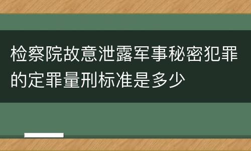 检察院故意泄露军事秘密犯罪的定罪量刑标准是多少