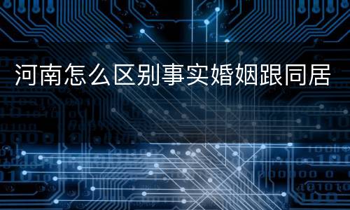 河南怎么区别事实婚姻跟同居
