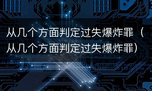 从几个方面判定过失爆炸罪（从几个方面判定过失爆炸罪）