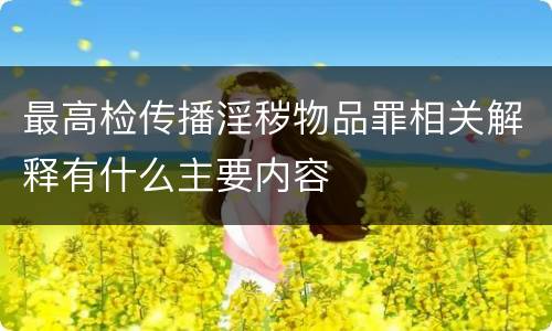 最高检传播淫秽物品罪相关解释有什么主要内容