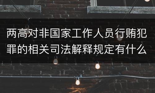 两高对非国家工作人员行贿犯罪的相关司法解释规定有什么主要内容