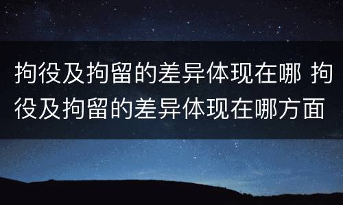 拘役及拘留的差异体现在哪 拘役及拘留的差异体现在哪方面