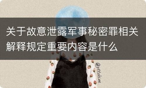 关于故意泄露军事秘密罪相关解释规定重要内容是什么