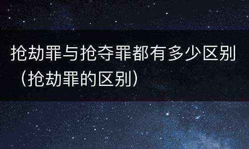 抢劫罪与抢夺罪都有多少区别（抢劫罪的区别）