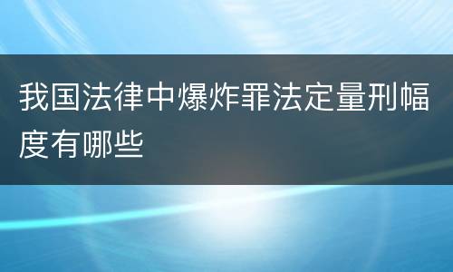 我国法律中爆炸罪法定量刑幅度有哪些