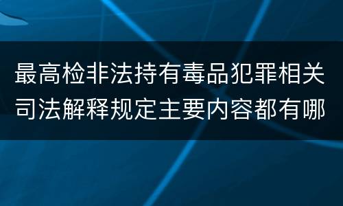 最高检非法持有毒品犯罪相关司法解释规定主要内容都有哪些