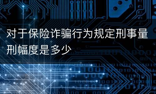 对于保险诈骗行为规定刑事量刑幅度是多少