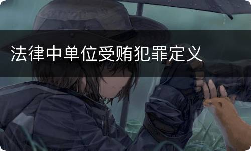 法律中单位受贿犯罪定义