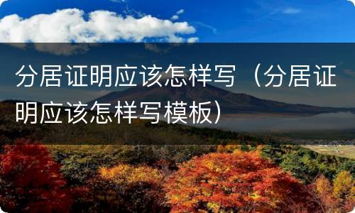 分居证明应该怎样写（分居证明应该怎样写模板）