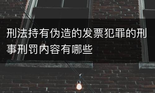 刑法持有伪造的发票犯罪的刑事刑罚内容有哪些