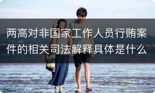 两高对非国家工作人员行贿案件的相关司法解释具体是什么规定
