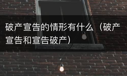 破产宣告的情形有什么（破产宣告和宣告破产）