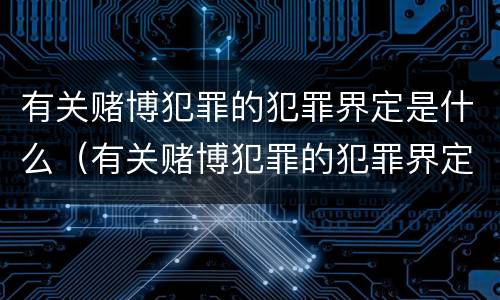 有关赌博犯罪的犯罪界定是什么（有关赌博犯罪的犯罪界定是什么案件）