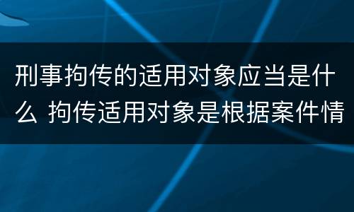 刑事拘传的适用对象应当是什么 拘传适用对象是根据案件情况需要拘传的犯罪嫌疑人