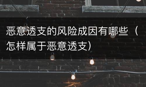 恶意透支的风险成因有哪些（怎样属于恶意透支）