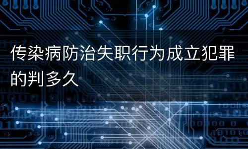 传染病防治失职行为成立犯罪的判多久